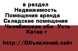  в раздел : Недвижимость » Помещения аренда »  » Складские помещения . Челябинская обл.,Усть-Катав г.